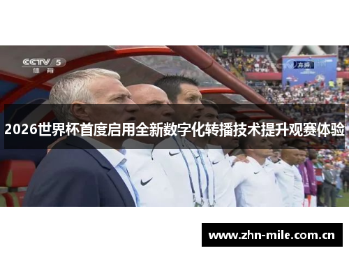 2026世界杯首度启用全新数字化转播技术提升观赛体验 2026世界杯首度启用全新数字化转播技术提升观赛体验