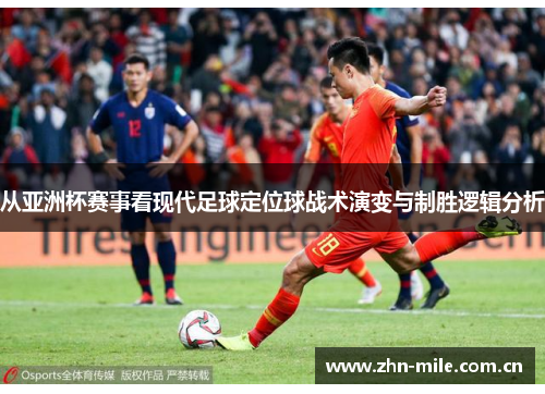 从亚洲杯赛事看现代足球定位球战术演变与制胜逻辑分析 从亚洲杯赛事看现代足球定位球战术演变与制胜逻辑分析