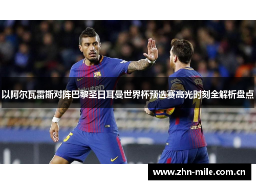 以阿尔瓦雷斯对阵巴黎圣日耳曼世界杯预选赛高光时刻全解析盘点 以阿尔瓦雷斯对阵巴黎圣日耳曼世界杯预选赛高光时刻全解析盘点