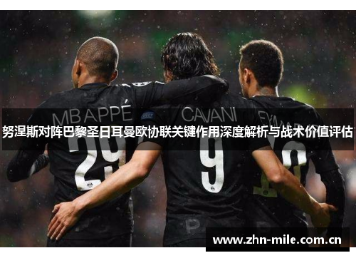 努涅斯对阵巴黎圣日耳曼欧协联关键作用深度解析与战术价值评估 努涅斯对阵巴黎圣日耳曼欧协联关键作用深度解析与战术价值评估