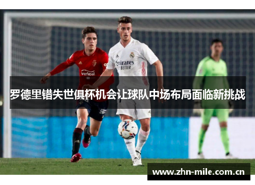 罗德里错失世俱杯机会让球队中场布局面临新挑战 罗德里错失世俱杯机会让球队中场布局面临新挑战