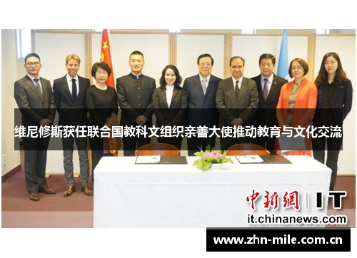 维尼修斯获任联合国教科文组织亲善大使推动教育与文化交流 维尼修斯获任联合国教科文组织亲善大使推动教育与文化交流