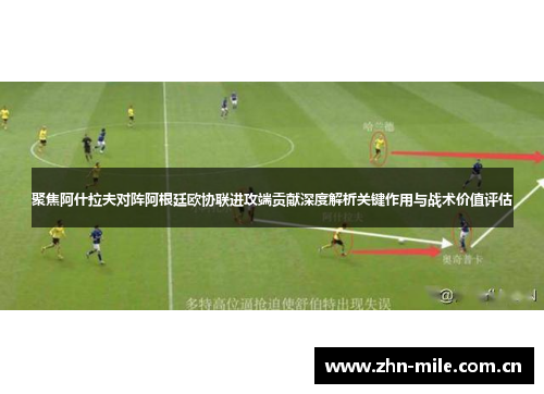 聚焦阿什拉夫对阵阿根廷欧协联进攻端贡献深度解析关键作用与战术价值评估 聚焦阿什拉夫对阵阿根廷欧协联进攻端贡献深度解析关键作用与战术价值评估