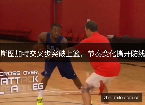 斯图加特交叉步突破上篮,节奏变化撕开防线 斯图加特交叉步突破上篮,节奏变化撕开防线