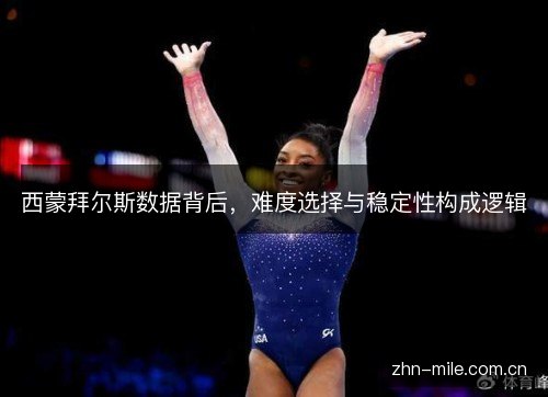 西蒙拜尔斯数据背后,难度选择与稳定性构成逻辑 西蒙拜尔斯数据背后,难度选择与稳定性构成逻辑