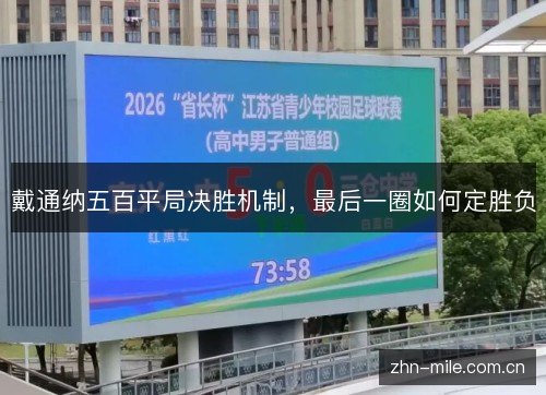 戴通纳五百平局决胜机制,最后一圈如何定胜负 戴通纳五百平局决胜机制,最后一圈如何定胜负